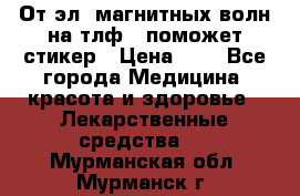 От эл. магнитных волн на тлф – поможет стикер › Цена ­ 1 - Все города Медицина, красота и здоровье » Лекарственные средства   . Мурманская обл.,Мурманск г.